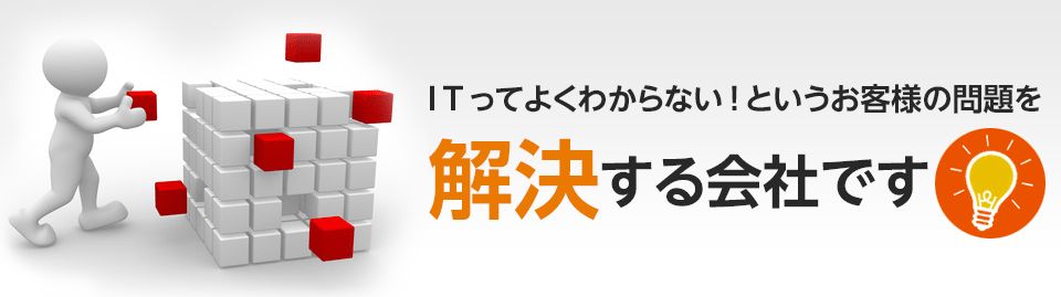 ITってよくわからない！というお客様の問題を解決する会社です